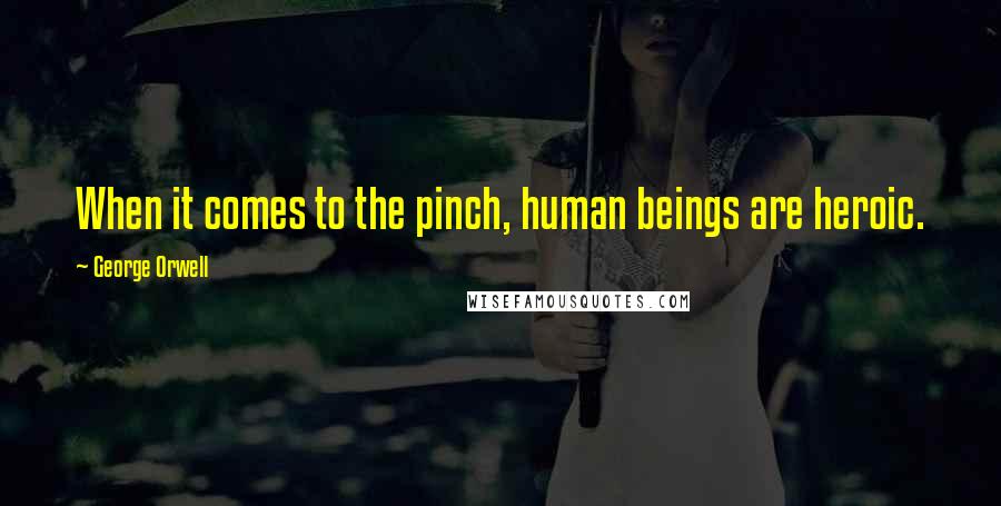 George Orwell Quotes: When it comes to the pinch, human beings are heroic.