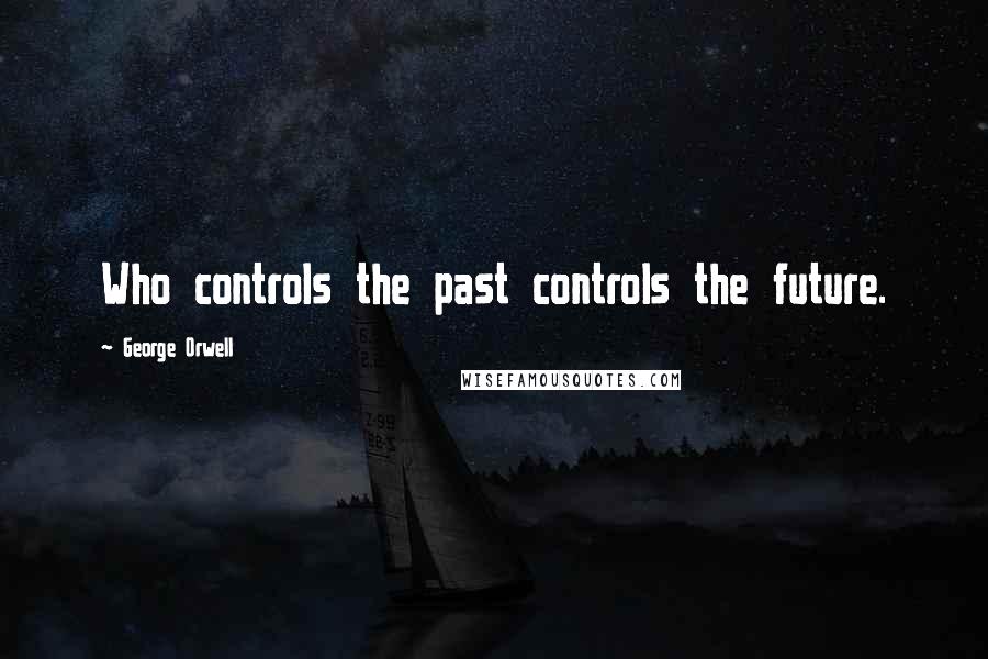 George Orwell Quotes: Who controls the past controls the future.