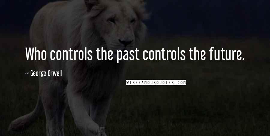 George Orwell Quotes: Who controls the past controls the future.