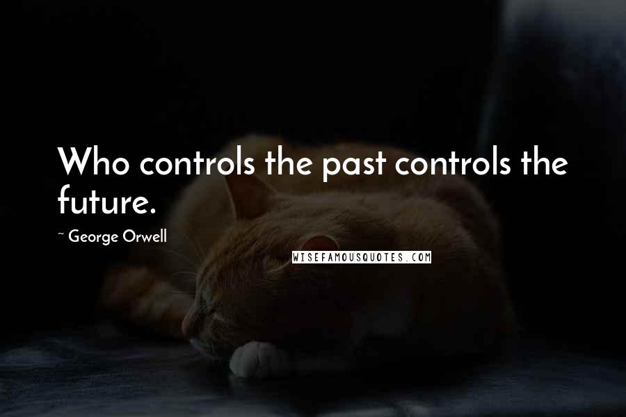 George Orwell Quotes: Who controls the past controls the future.