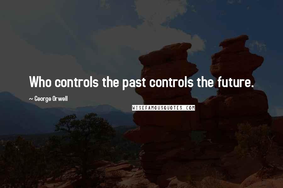 George Orwell Quotes: Who controls the past controls the future.