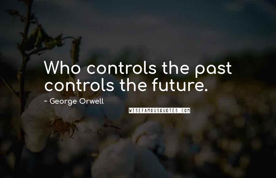 George Orwell Quotes: Who controls the past controls the future.