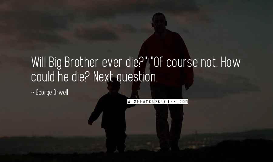 George Orwell Quotes: Will Big Brother ever die?" "Of course not. How could he die? Next question.