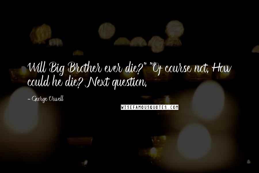 George Orwell Quotes: Will Big Brother ever die?" "Of course not. How could he die? Next question.