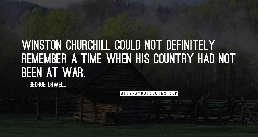 George Orwell Quotes: Winston Churchill could not definitely remember a time when his country had not been at war.