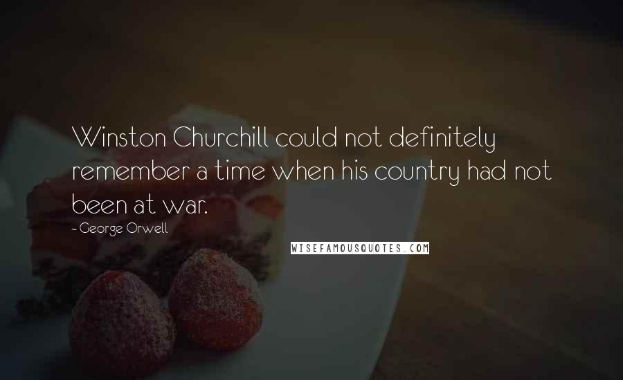 George Orwell Quotes: Winston Churchill could not definitely remember a time when his country had not been at war.