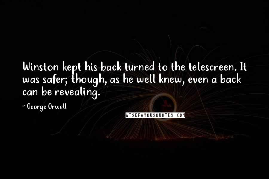 George Orwell Quotes: Winston kept his back turned to the telescreen. It was safer; though, as he well knew, even a back can be revealing.
