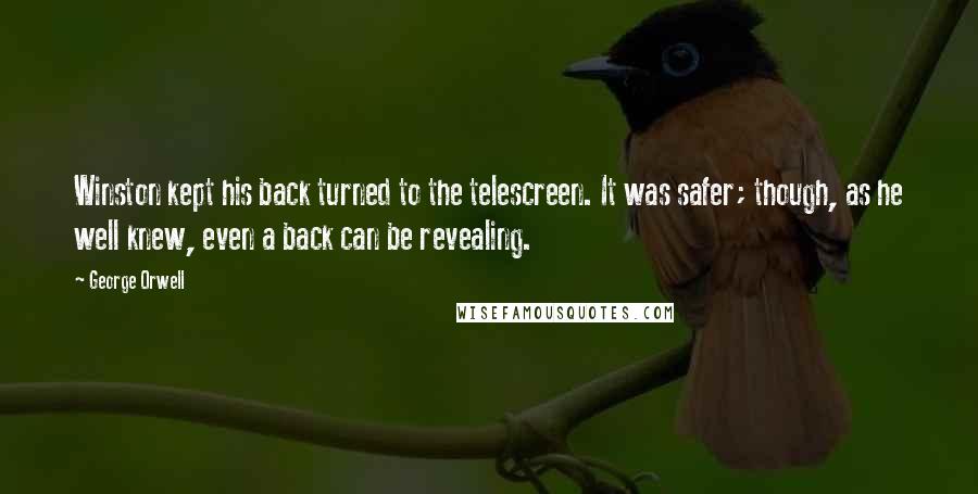 George Orwell Quotes: Winston kept his back turned to the telescreen. It was safer; though, as he well knew, even a back can be revealing.