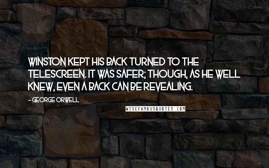 George Orwell Quotes: Winston kept his back turned to the telescreen. It was safer; though, as he well knew, even a back can be revealing.