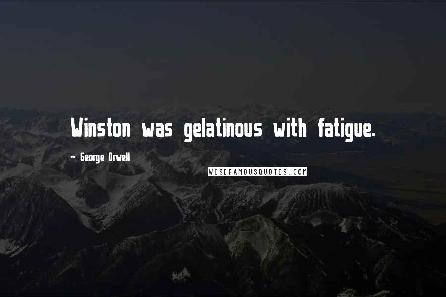 George Orwell Quotes: Winston was gelatinous with fatigue.