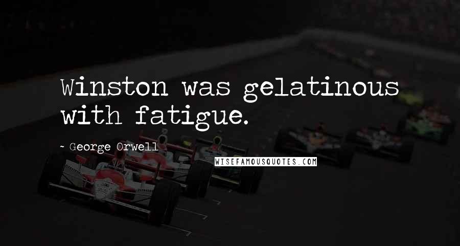 George Orwell Quotes: Winston was gelatinous with fatigue.