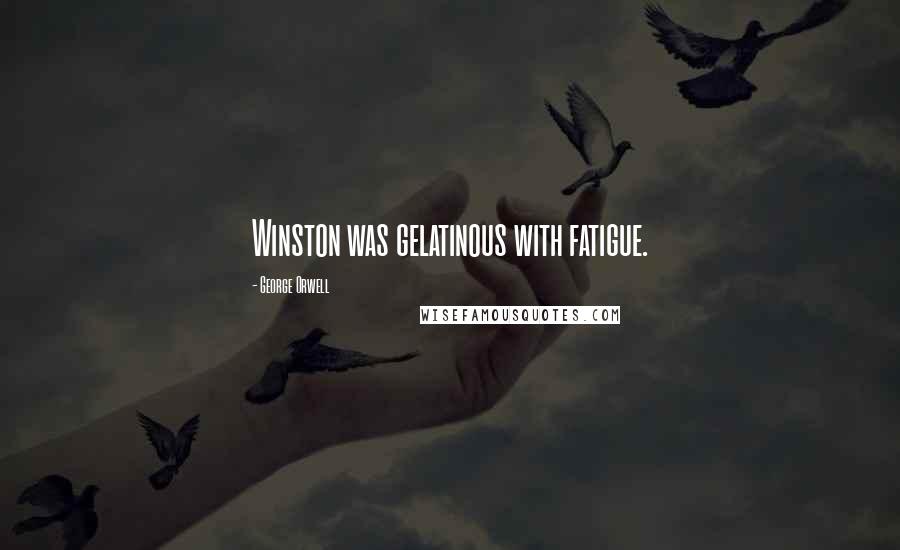 George Orwell Quotes: Winston was gelatinous with fatigue.