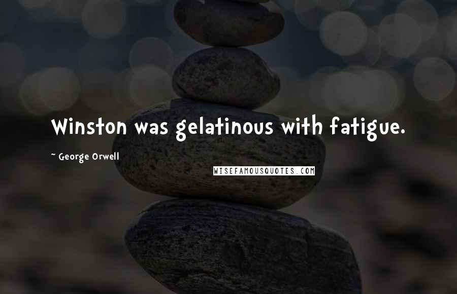 George Orwell Quotes: Winston was gelatinous with fatigue.