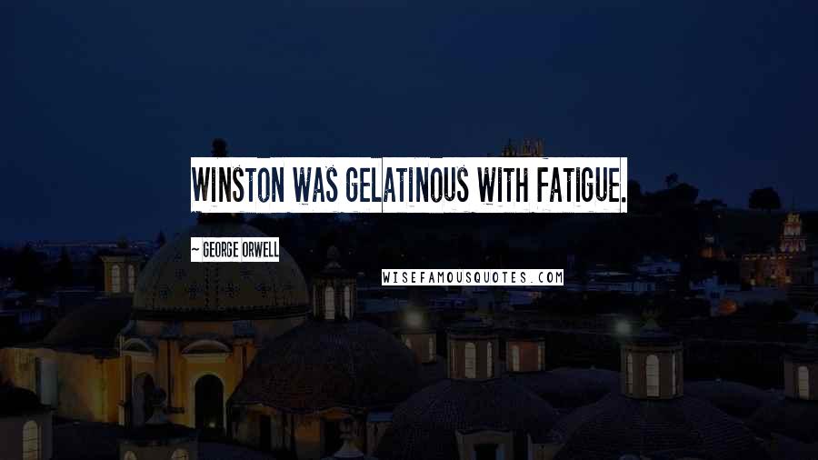 George Orwell Quotes: Winston was gelatinous with fatigue.