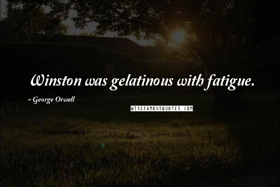 George Orwell Quotes: Winston was gelatinous with fatigue.