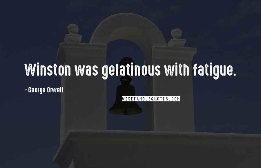 George Orwell Quotes: Winston was gelatinous with fatigue.