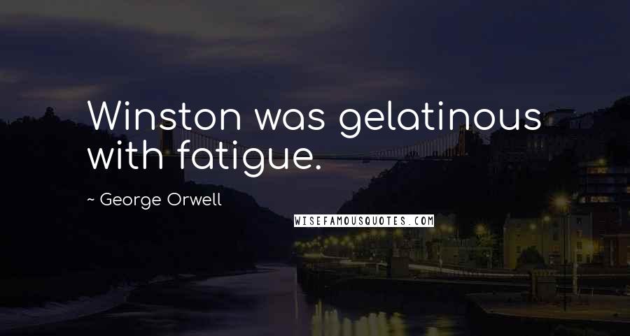 George Orwell Quotes: Winston was gelatinous with fatigue.