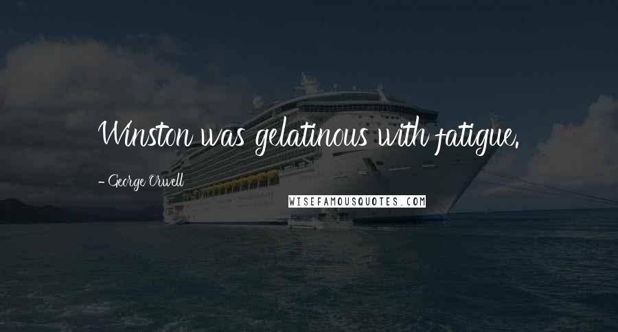 George Orwell Quotes: Winston was gelatinous with fatigue.