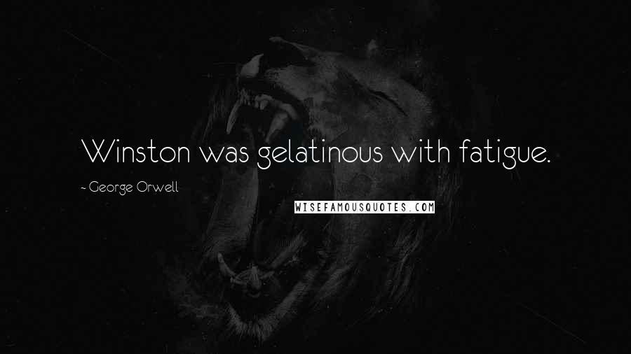 George Orwell Quotes: Winston was gelatinous with fatigue.