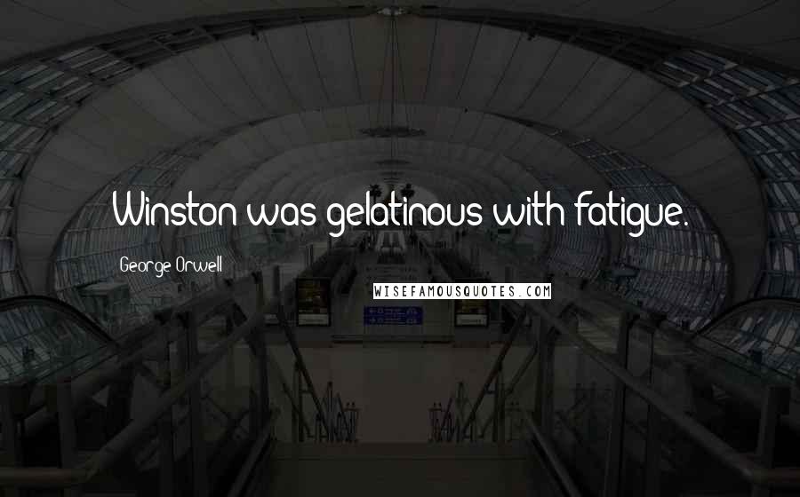 George Orwell Quotes: Winston was gelatinous with fatigue.