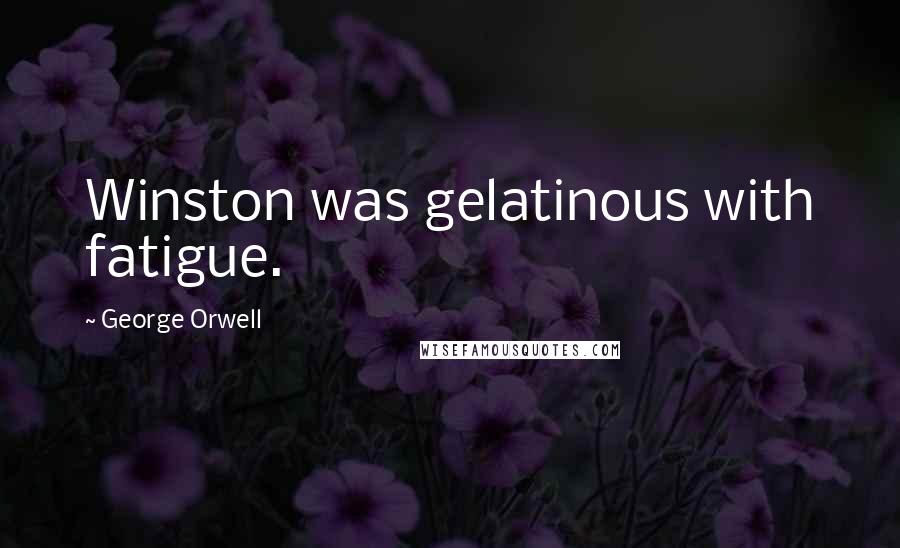 George Orwell Quotes: Winston was gelatinous with fatigue.