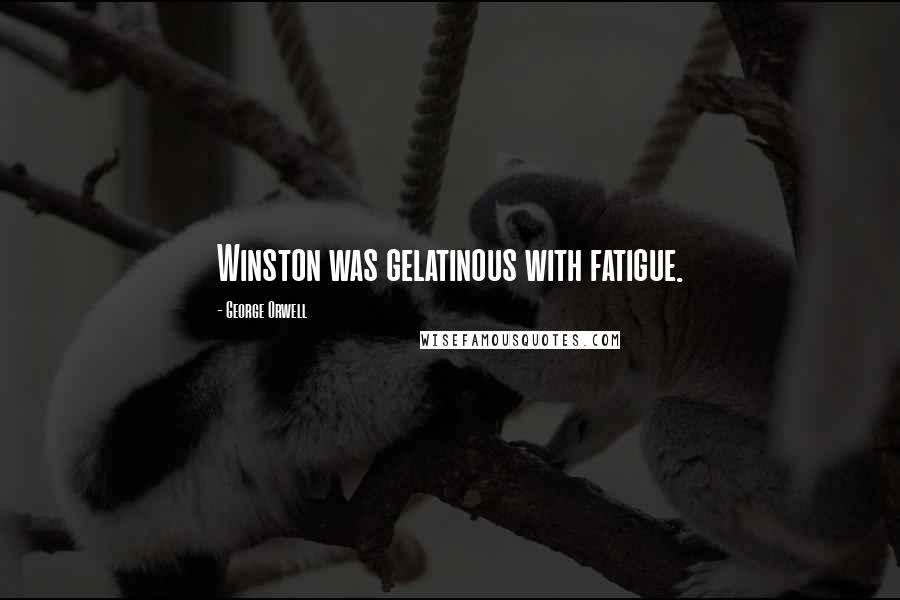 George Orwell Quotes: Winston was gelatinous with fatigue.