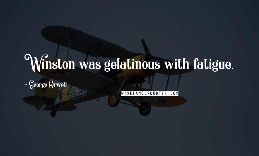 George Orwell Quotes: Winston was gelatinous with fatigue.