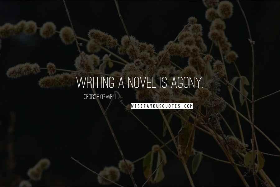 George Orwell Quotes: Writing a novel is agony.