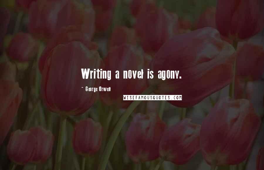 George Orwell Quotes: Writing a novel is agony.