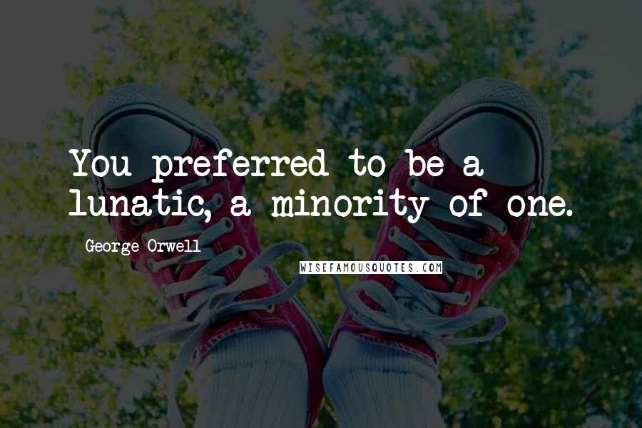 George Orwell Quotes: You preferred to be a lunatic, a minority of one.