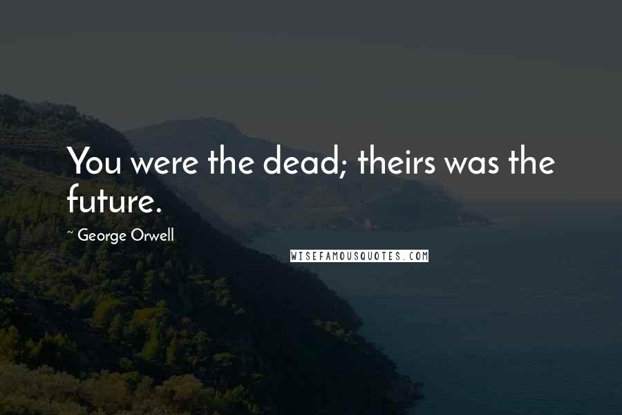 George Orwell Quotes: You were the dead; theirs was the future.