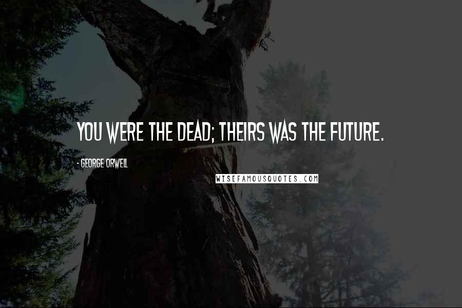 George Orwell Quotes: You were the dead; theirs was the future.