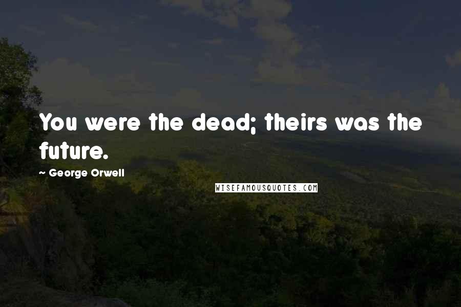 George Orwell Quotes: You were the dead; theirs was the future.
