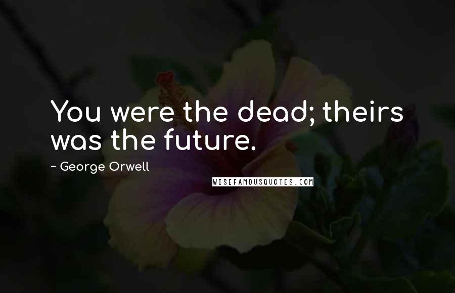 George Orwell Quotes: You were the dead; theirs was the future.
