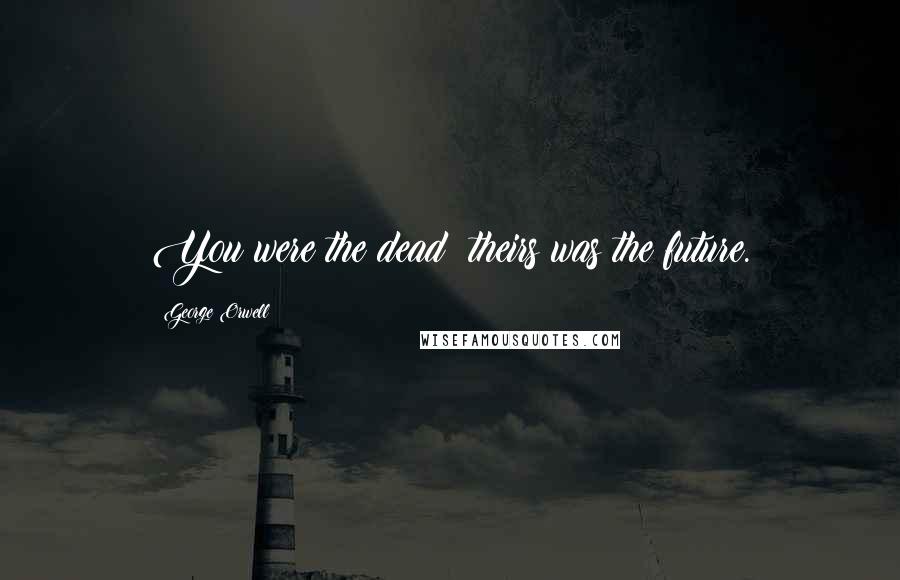 George Orwell Quotes: You were the dead; theirs was the future.