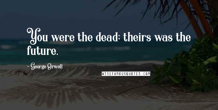 George Orwell Quotes: You were the dead; theirs was the future.