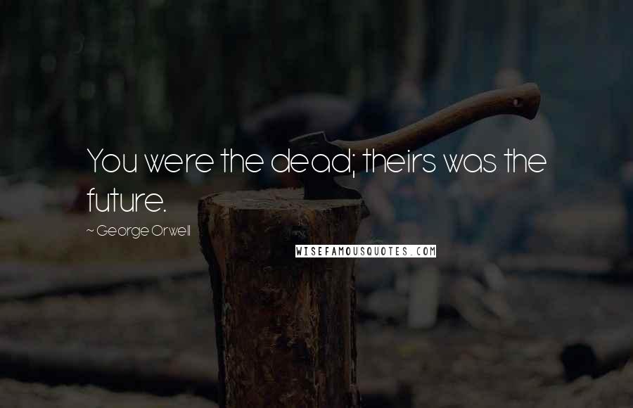 George Orwell Quotes: You were the dead; theirs was the future.