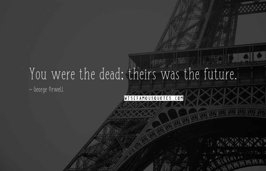 George Orwell Quotes: You were the dead; theirs was the future.