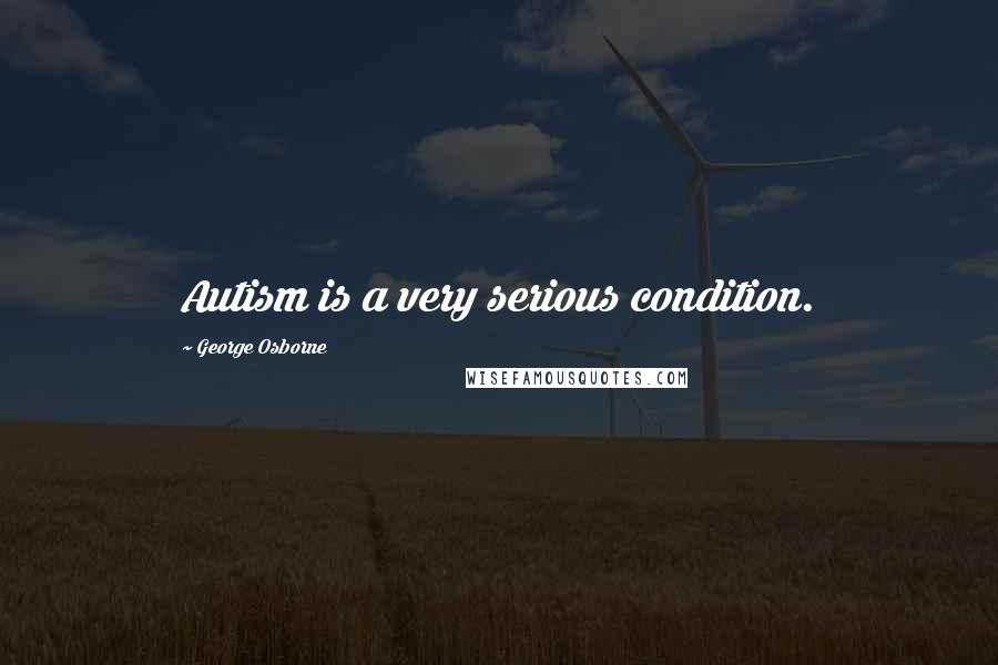 George Osborne Quotes: Autism is a very serious condition.