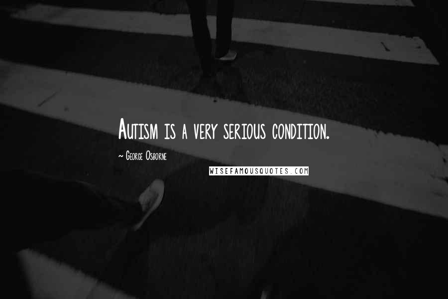 George Osborne Quotes: Autism is a very serious condition.