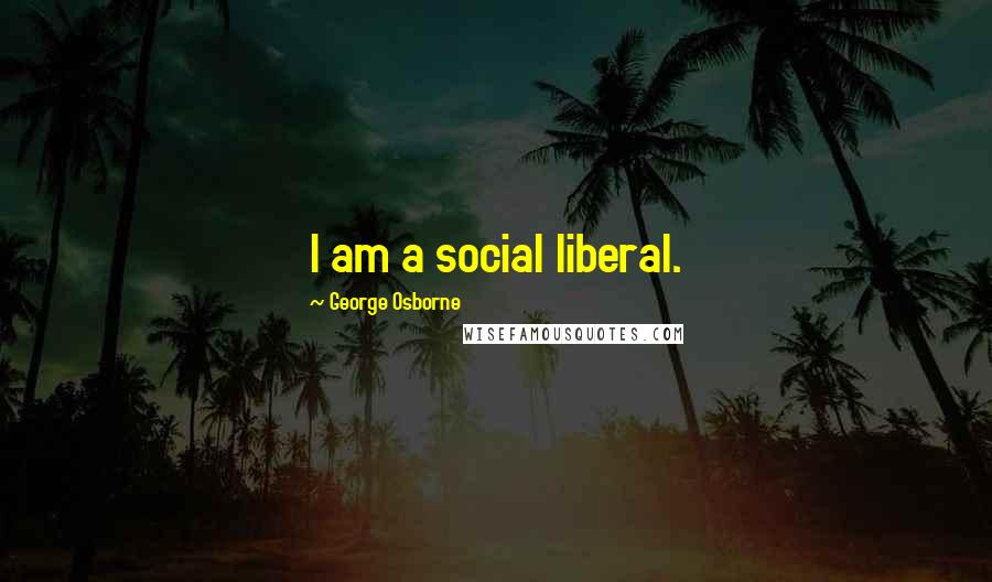 George Osborne Quotes: I am a social liberal.