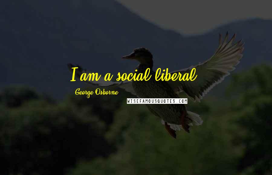 George Osborne Quotes: I am a social liberal.