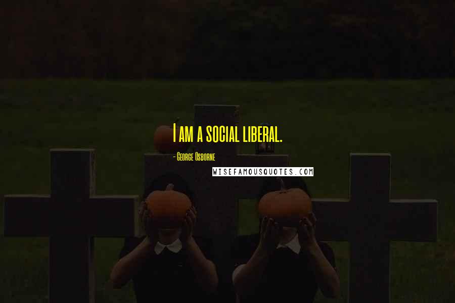 George Osborne Quotes: I am a social liberal.
