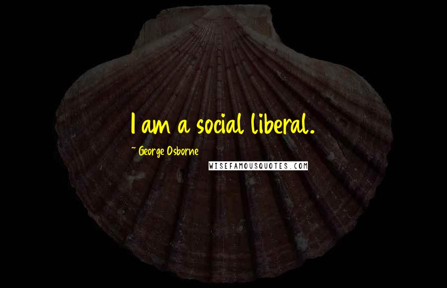 George Osborne Quotes: I am a social liberal.
