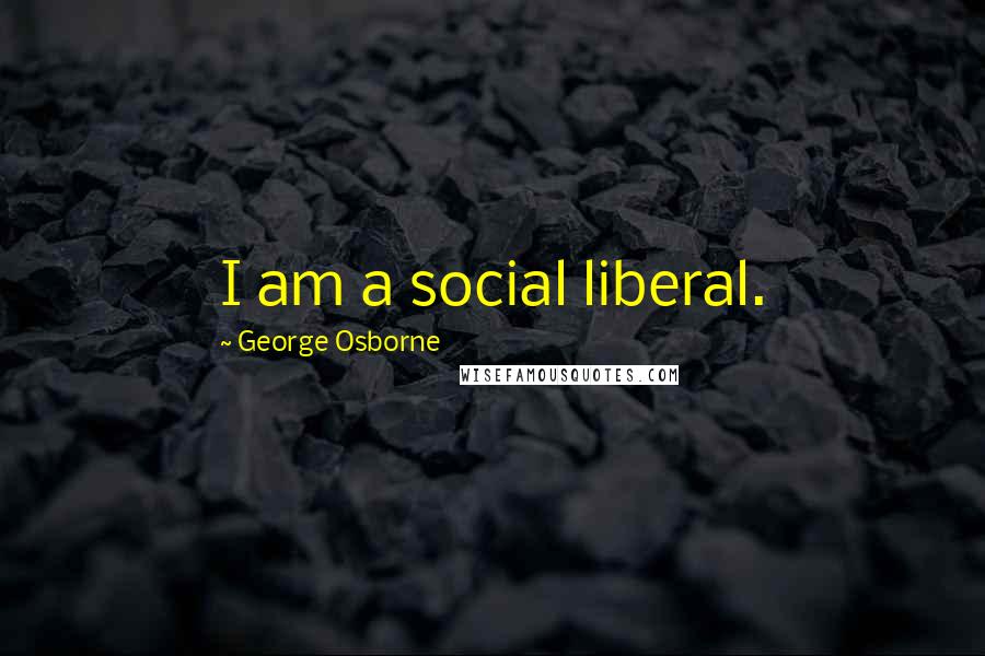 George Osborne Quotes: I am a social liberal.