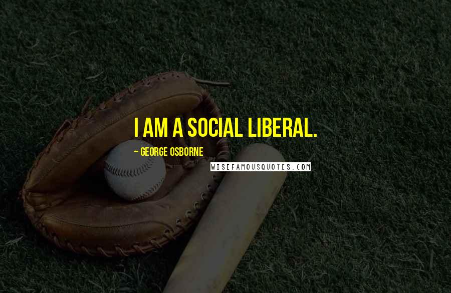 George Osborne Quotes: I am a social liberal.
