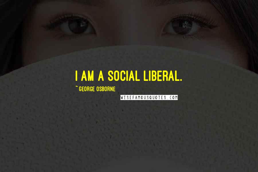 George Osborne Quotes: I am a social liberal.