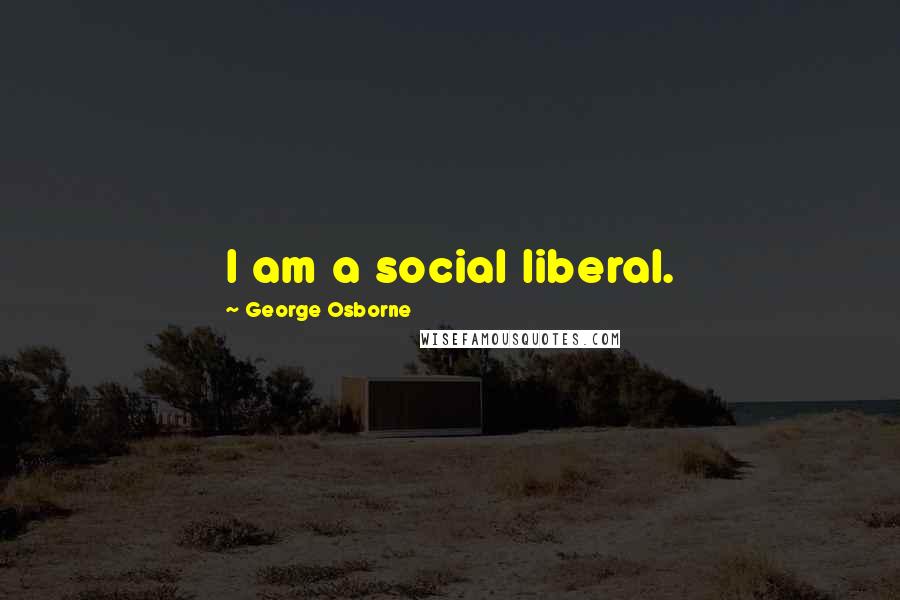 George Osborne Quotes: I am a social liberal.