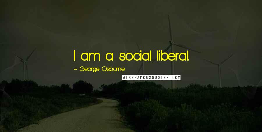 George Osborne Quotes: I am a social liberal.