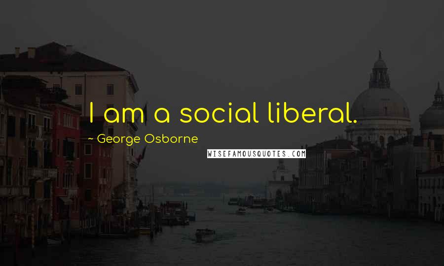 George Osborne Quotes: I am a social liberal.